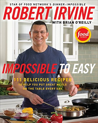 Impossible to Easy: 111 Delicious Recipes - Robert Irvine