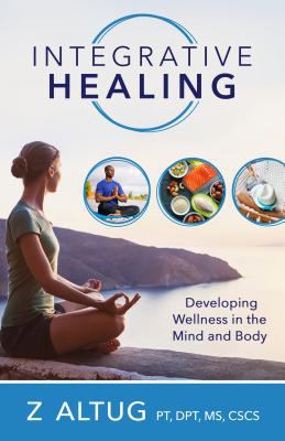 Integrative Healing : Developing Wellness in the Mind and Body by Ziya Altug - Z