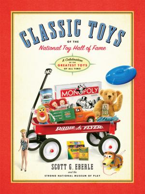 Classic Toys of the National Toy Hall of Fame: Celebrating the Greatest Toys of