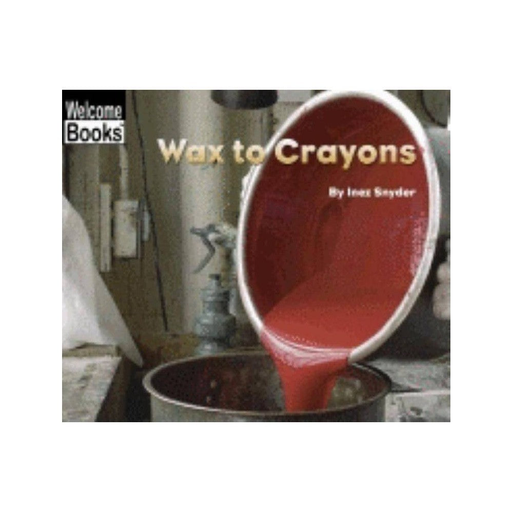 Wax to Crayons (Welcome Books: How Things Are Made) by Inez Snyder -