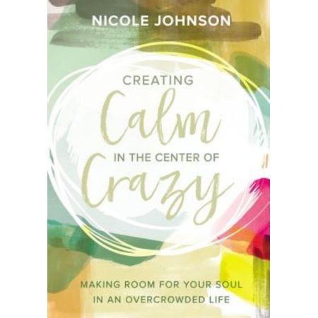 Creating Calm in the Center of Crazy: Making Room for Your Soul in an Overcrowde