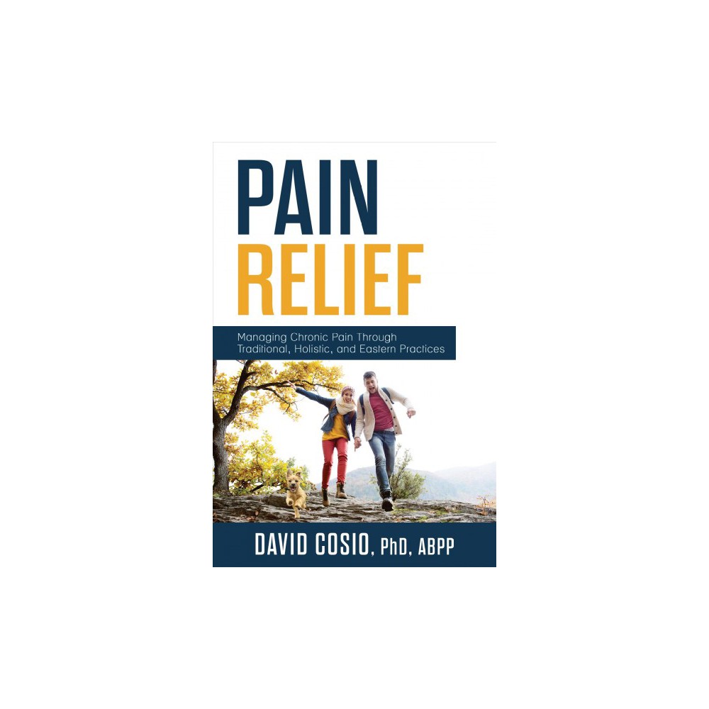 Pain Relief : Managing Chronic Pain Through Traditional, Holistic, and Eastern P