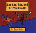 Loo-Loo, Boo, and Art You Can Do by Denis Roche - Denis Roche