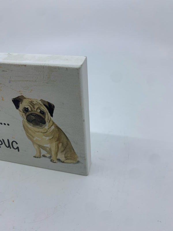 "ALL YOU NEED" PUG WHITE BLOCK SIGN.