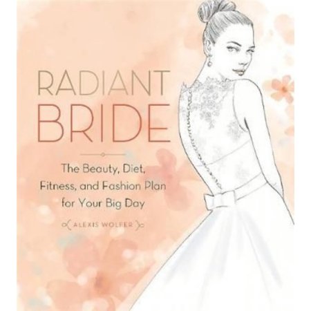 Radiant Bride the Beauty, Diet, Fitness, and Fashion Plan for Your Big Day - Wol